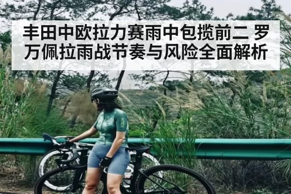 丰田中欧拉力赛雨中包揽前二 罗万佩拉雨战节奏与风险全面解析
